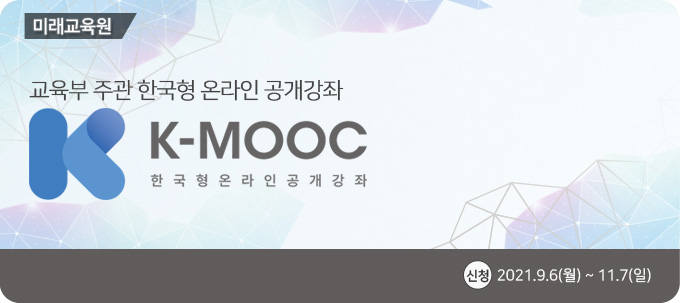 K-MOOC 한국형온라인공개강좌 미래교육원, 교육부 주관 한국형 온라인 공개강좌 K-MOOC, 신청:2021년 9월 6일(월) ~ 11월 7일(일)
