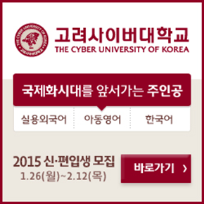 고려사이버대학교 THE CYBER UNIVERSITY OF KOREA 국제화시대를 앞서가는 주인공 실용외국어 아동영어 한국어 2015 신편입생 모집 1.26(월)~2.12(목) 바로가기